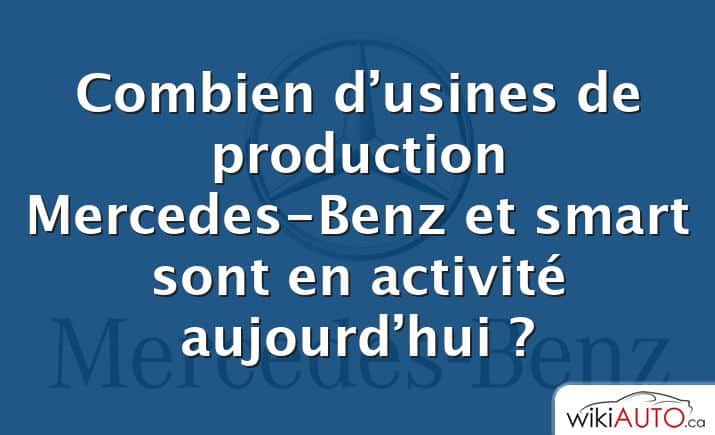 Combien d’usines de production Mercedes-Benz et smart sont en activité aujourd’hui ?